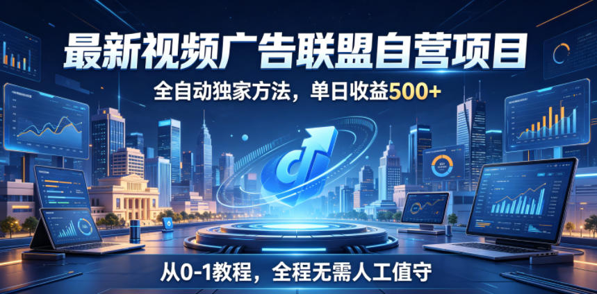 最新视频广告联盟自营项目，全自动独家方法，单日收益500+，从0-1教程，全程无需人工值守【揭秘】-HEIXMI（中国站）