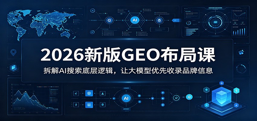 2026新版GEO布局课：拆解AI搜索底层逻辑，让大模型优先收录品牌信息-HEIXMI（中国站）