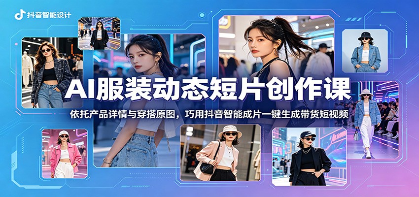 AI服装动态短片创作课：依托产品详情与穿搭原图，巧用抖音智能成片一键生成带货短视频-HEIXMI（中国站）