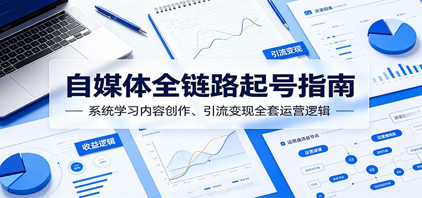 自媒体全链路起号指南：系统学习内容创作、引流变现全套运营逻辑-HEIXMI（中国站）