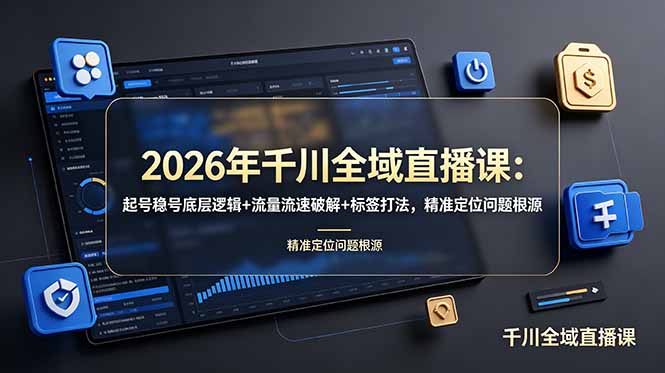 2026年千川全域直播课：起号稳号底层逻辑+流量流速破解+标签打法，精准定位问题根源-HEIXMI（中国站）
