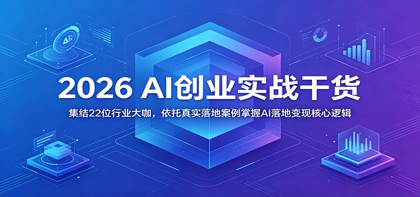 2026 AI创业实战干货：集结22位行业大咖，依托真实落地案例掌握AI落地变现核心逻辑-HEIXMI（中国站）