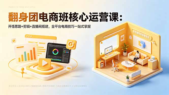 翻身团电商班核心运营课：开悟思路+剪辑+直播间搭建，全平台电商技巧一站式掌握-HEIXMI（中国站）