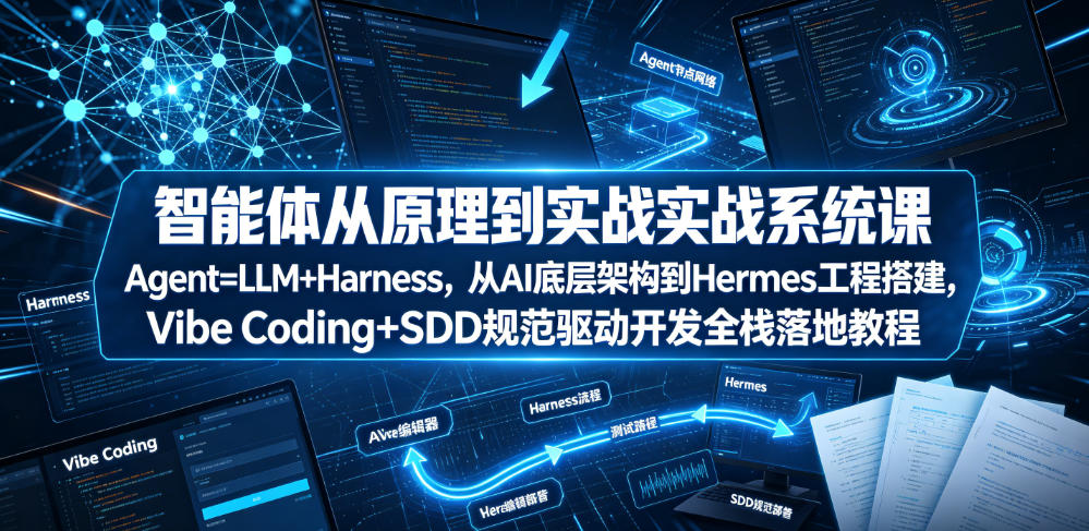 智能体从原理到实战系统课Agent=LLM+Harness，从AI底层架构到Hermes工程搭建，Vibe Coding+SDD规范驱动开发全栈落地教程-HEIXMI（中国站）