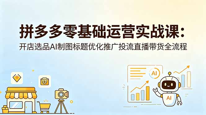 拼多多零基础运营实战课：开店选品AI制图标题优化推广投流直播带货全流程-HEIXMI（中国站）