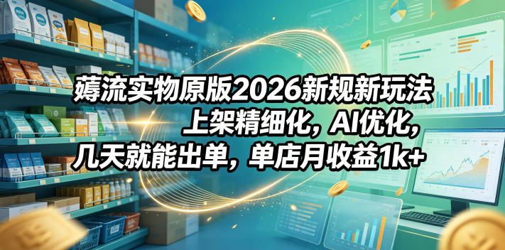 薅流实物原版2026新规新玩法，上架精细化，AI优化，几天就能出单，单店月收益1k+-HEIXMI（中国站）