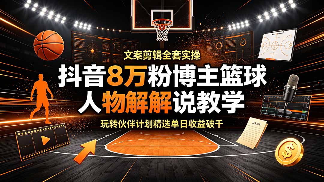 抖音8万粉博主篮球人物解说教学，文案剪辑全套实操，玩转伙伴计划精选单日收益破千-HEIXMI（中国站）