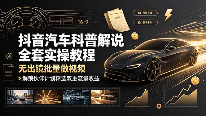 抖音汽车科普解说全套实操教程，无出镜批量做视频，解锁伙伴计划精选双重流量收益-HEIXMI（中国站）