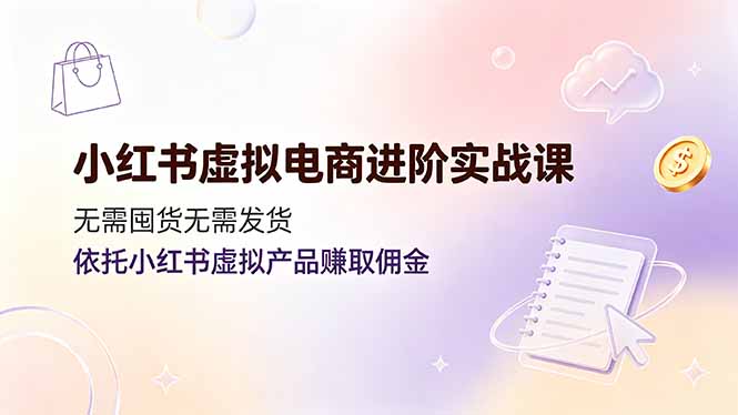 小红书虚拟电商进阶实战课，无需囤货无需发货，依托小红书虚拟产品赚取佣金-HEIXMI（中国站）