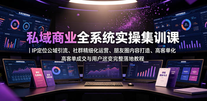 私域商业全系统实操课｜IP定位公域引流、社群精细化运营、朋友圈内容打造、高客单成交与用户裂变完整落地教程-HEIXMI（中国站）