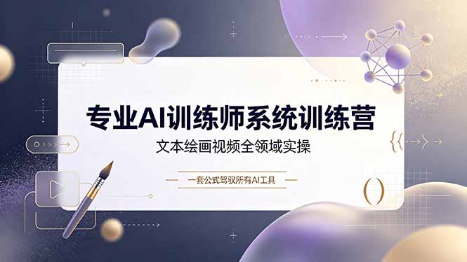 专业AI训练师系统训练营，文本绘画视频全领域实操，一套公式驾驭所有AI工具-HEIXMI（中国站）