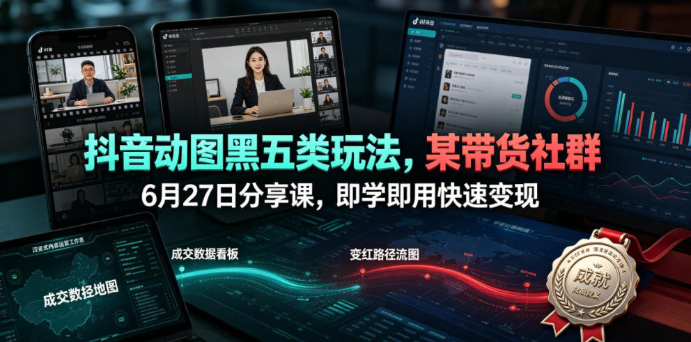 抖音动图黑五类玩法，某带货社群6月27日分享课，即学即用快速变现-HEIXMI（中国站）