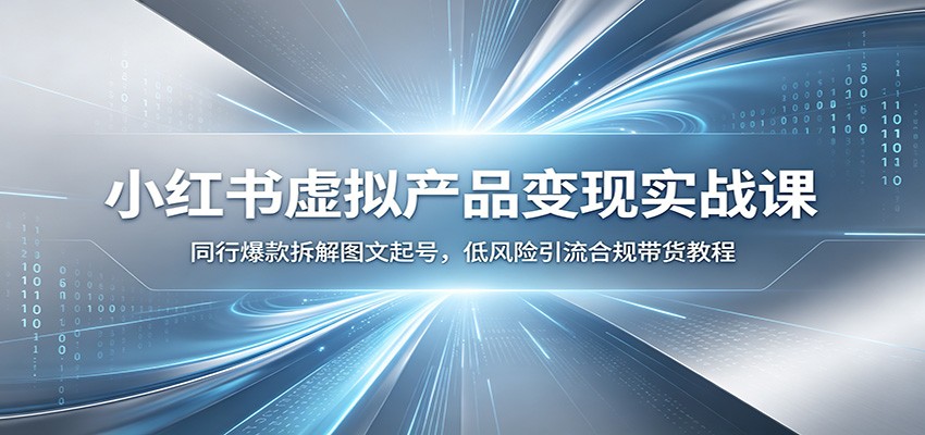 小红书虚拟产品变现实战课：同行爆款拆解图文起号，低风险引流合规带货教程-HEIXMI（中国站）