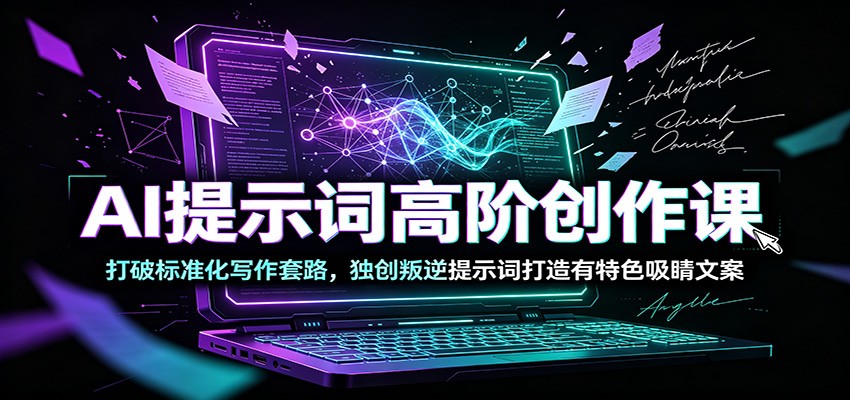 AI提示词高阶创作课：打破标准化写作套路，独创叛逆提示词打造有特色吸睛文案-HEIXMI（中国站）