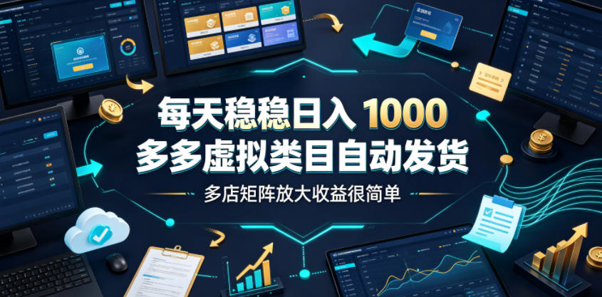 每天稳稳日入1000，多多虚拟类目自动发货，多店矩阵放大收益很简单【揭秘】-HEIXMI（中国站）