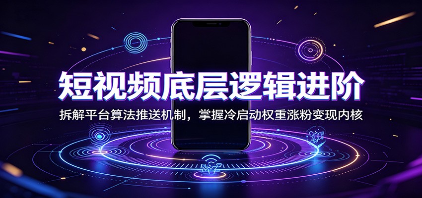 短视频底层逻辑进阶：拆解平台算法推送机制，掌握冷启动权重涨粉变现内核-HEIXMI（中国站）
