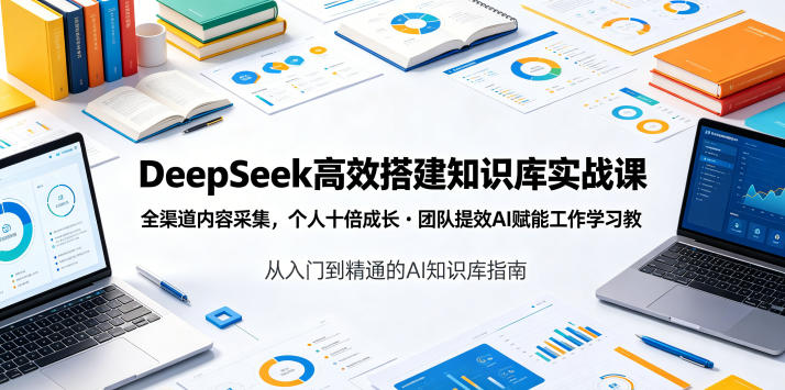 DeepSeek高效搭建知识库实战课，全渠道内容采集，个人十倍成长・团队提效，AI赋能工作学习-HEIXMI（中国站）