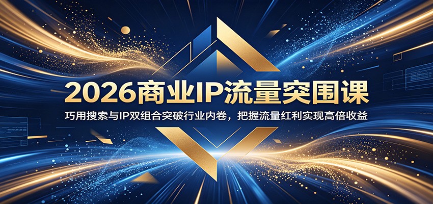2026商业IP流量突围课：巧用搜索与IP双组合突破行业内卷，把握流量红利实现高倍收益-HEIXMI（中国站）