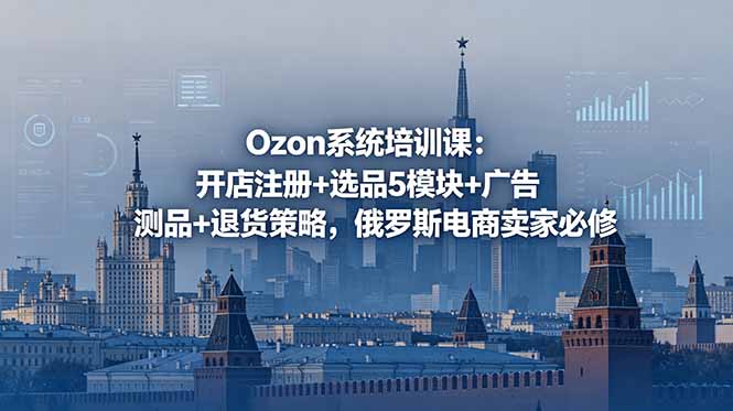 Ozon系统培训课：开店注册+选品5模块+广告测品+退货策略，俄罗斯电商卖家必修-HEIXMI（中国站）