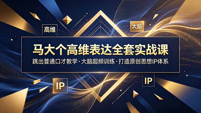 马大个高维表达全套实战课，跳出普通口才教学，大脑超频训练打造原创思想IP体系-HEIXMI（中国站）