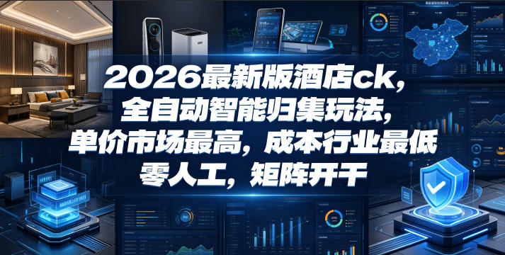 2026最新版酒店ck，全自动智能归集玩法，单价市场最高，成本行业最低，零人工，矩阵开干【揭秘】-HEIXMI（中国站）