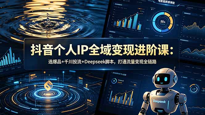 抖音个人IP全域变现进阶课-更新26年6月：选爆品+千川投流+Deepseek脚本，打通流量变现全链路-HEIXMI（中国站）
