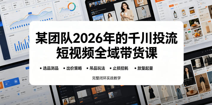 某团队2026年的千川投流短视频全域带货课，从选品测品、吊品玩法、止损控耗到放量起量，完整闭环实战教学-HEIXMI（中国站）