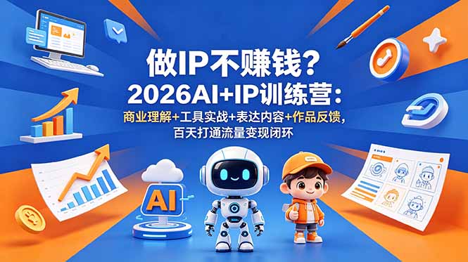 做IP不赚钱？2026AI+IP训练营：商业理解+工具实战+表达内容+作品反馈，百天打通流量变现闭环-HEIXMI（中国站）