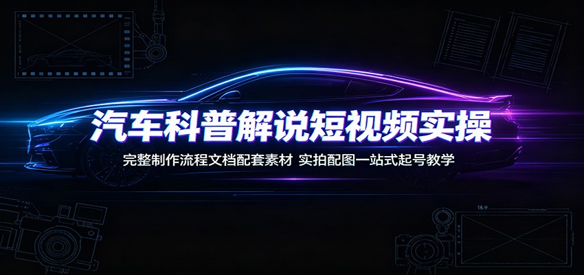 汽车科普解说短视频实操：完整制作流程文档配套素材，实拍配图一站式起号教学-HEIXMI（中国站）
