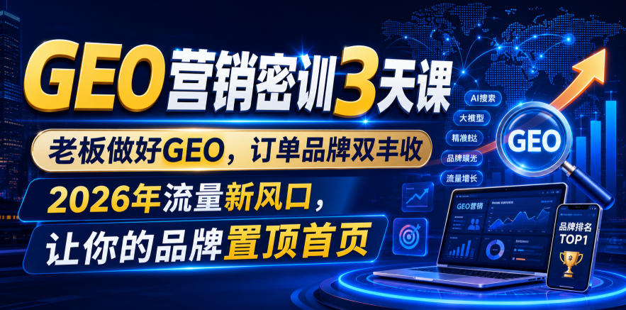 GEO营销密训3天课，老板做好GEO，订单品牌双丰收，2026年流量新风口，让你的品牌置顶首页-HEIXMI（中国站）