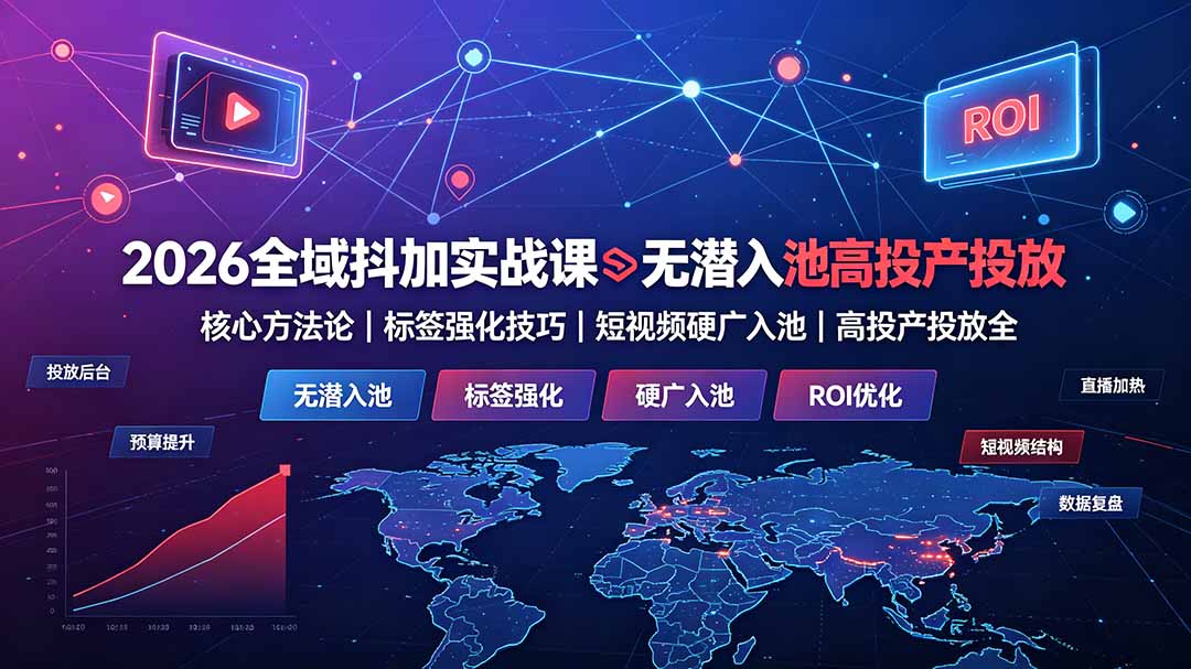 2026全域抖加实战课：无潜入池核心方法论｜标签强化技巧｜短视频硬广入池｜高投产投放全教程-HEIXMI（中国站）