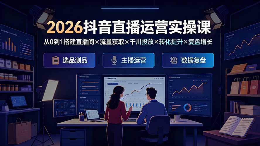 2026抖音直播运营实操课：从0到1搭建直播间×流量获取×千川投放×转化提升×复盘增长，系统掌握完整闭环-HEIXMI（中国站）