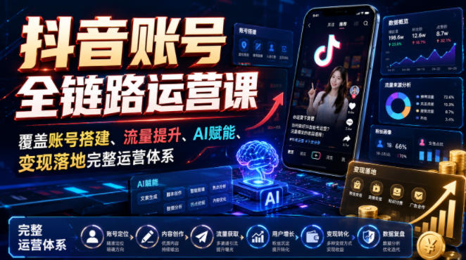 抖音账号全链路运营课，覆盖账号搭建、流量提升、AI赋能、变现落地完整运营体系-HEIXMI（中国站）