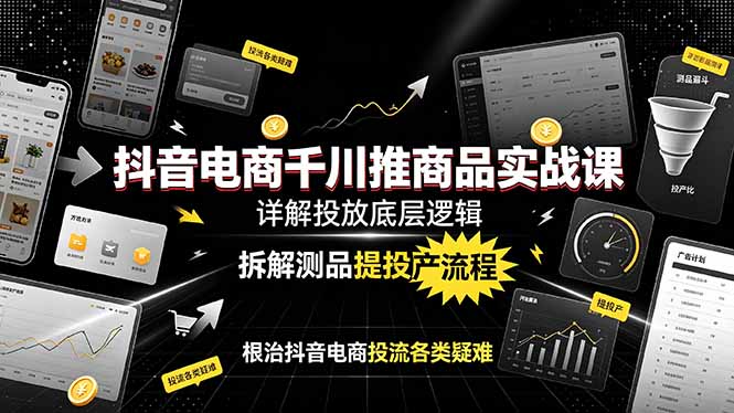 抖音电商千川推商品实战课：详解投放底层逻辑，拆解测品提投产流程，根治抖音电商投流各类疑难-HEIXMI（中国站）