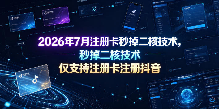 2026年7月注册卡秒掉二核技术，仅支持注册卡注册抖音-HEIXMI（中国站）