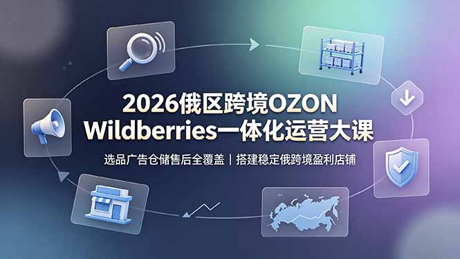 2026俄区跨境OZON Wildberries一体化运营大课，选品广告仓储售后全覆盖，搭建稳定俄跨境盈利店铺-HEIXMI（中国站）