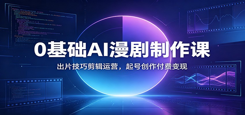 0基础AI漫剧制作课：出片技巧剪辑运营，起号创作付费变现-HEIXMI（中国站）