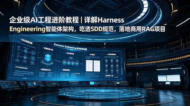 企业级AI工程进阶教程｜详解Harness Engineering智能体架构，吃透SDD规范，落地商用RAG项目-HEIXMI（中国站）