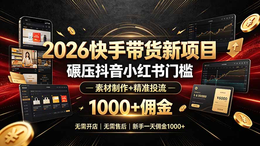 2026快手带货新项目｜碾压抖音小红书门槛，素材制作+精准投流，无需开店，无需售后，新手一天佣金1000+-HEIXMI（中国站）