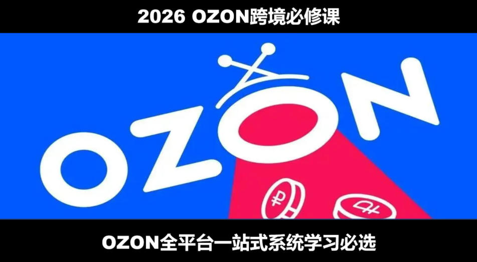 2026最新OZON全流程运营实操跨境电商平台教程，OZON全流程一站式系统学习必修课，从开店到跟卖到精铺-HEIXMI（中国站）