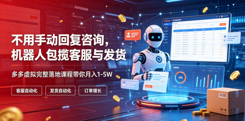 不用手动回复咨询，机器人包揽客服与发货，多多虚拟完整落地课程带你月入1-5W【揭秘】-HEIXMI（中国站）