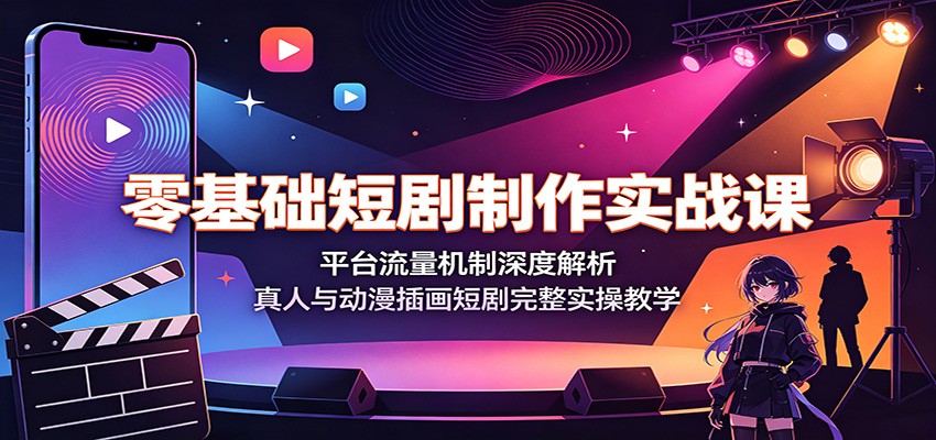 零基础短剧制作实战课：平台流量机制深度解析，真人与动漫插画短剧完整实操教学-HEIXMI（中国站）