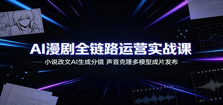 AI漫剧全链路运营实战课：小说改文AI生成分镜，声音克隆多模型成片发布-HEIXMI（中国站）