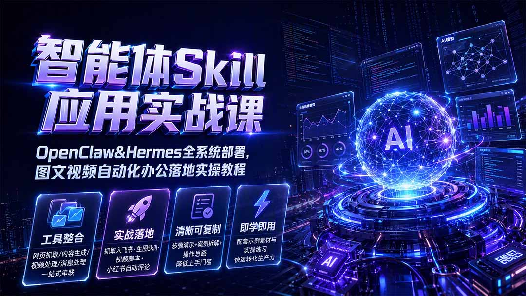 智能体Skill应用实战课：OpenClaw&Hermes全系统部署，图文视频自动化办公落地实操教程-HEIXMI（中国站）