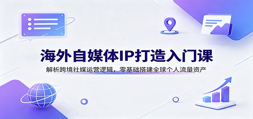 海外自媒体IP打造入门课：解析跨境社媒运营逻辑，零基础搭建全球个人流量资产-HEIXMI（中国站）