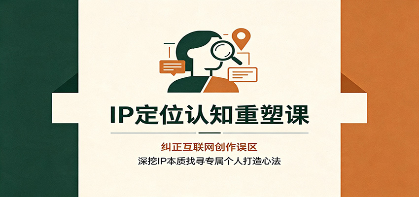 IP定位认知重塑课：纠正互联网创作误区，深挖IP本质找寻专属个人打造心法-HEIXMI（中国站）
