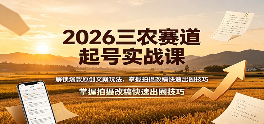 2026三农赛道起号实战课：解锁爆款原创文案玩法，掌握拍摄改稿快速出圈技巧-HEIXMI（中国站）