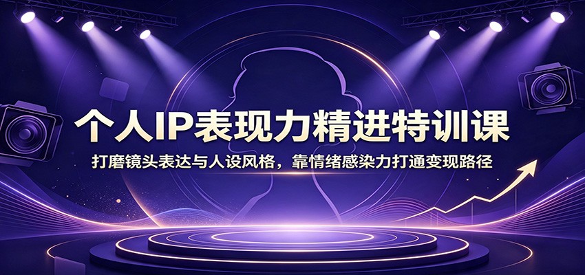 个人IP表现力精进特训课：打磨镜头表达与人设风格，靠情绪感染力打通变现路径-HEIXMI（中国站）