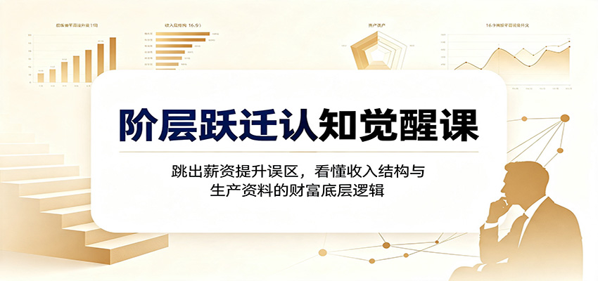 阶层跃迁认知觉醒课：跳出薪资提升误区，看懂收入结构与生产资料的财富底层逻辑-HEIXMI（中国站）