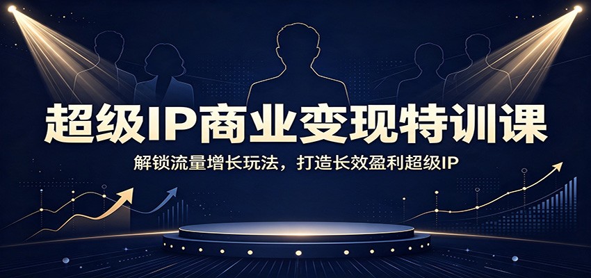 超级IP商业变现特训课：解锁流量增长玩法，打造长效盈利超级IP-HEIXMI（中国站）